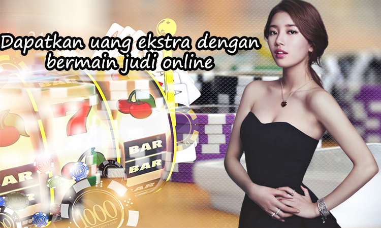 Dapatkan uang ekstra dengan bermain judi online